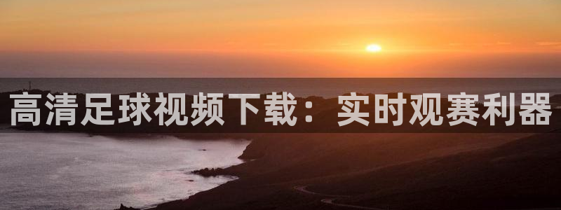  高清足球视频下载：实时观赛利器