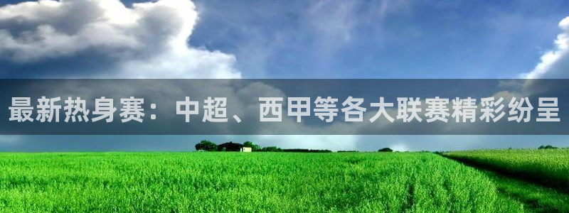  最新热身赛：中超、西甲等各大联赛精彩纷呈