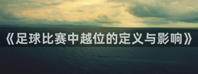 《足球比赛中越位的定义与影响》