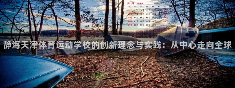 3377体育官网：静海天津体育运动学校的创新理念与实践：从中心走向全球