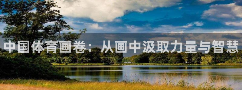 3377体育app官网下载地址：中国体育画卷：从画中汲取力量与智慧