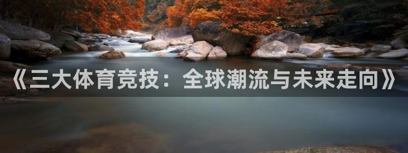 3377体育官方app下载：《三大体育竞技：全球潮流与未来走向》