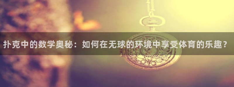 3377体育：扑克中的数学奥秘：如何在无球的环境中享受体育的乐趣？