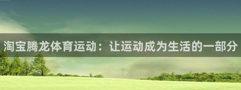 3377体育是正规平台吗：淘宝腾龙体育运动：让运动成为生活的一部分