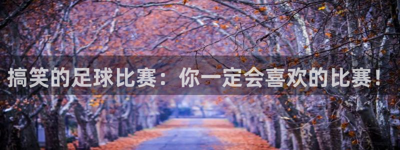 搞笑的足球比赛：你一定会喜欢的比赛！